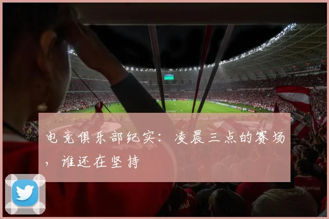 电竞俱乐部纪实：凌晨三点的赛场，谁还在坚持