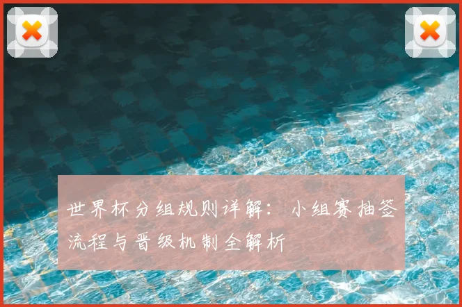 世界杯分组规则详解：小组赛抽签流程与晋级机制全解析