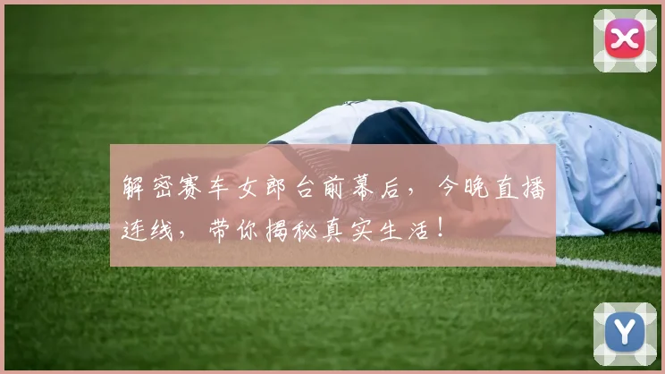 解密赛车女郎台前幕后，今晚直播连线，带你揭秘真实生活！