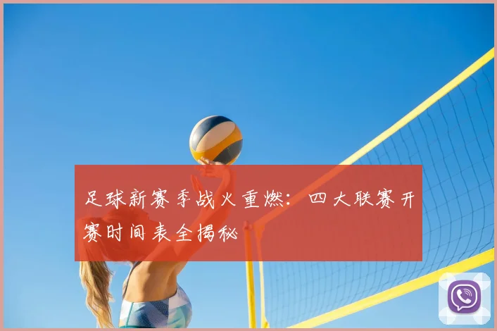 足球新赛季战火重燃：四大联赛开赛时间表全揭秘