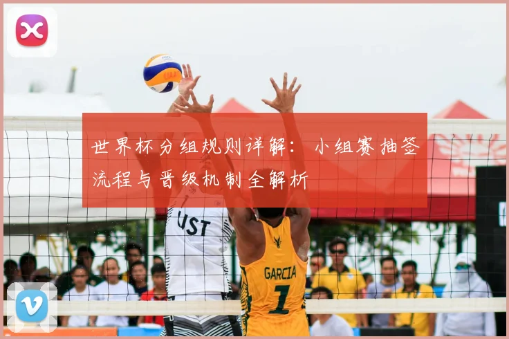 世界杯分组规则详解：小组赛抽签流程与晋级机制全解析