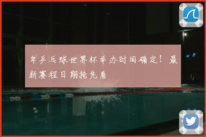 年乒乓球世界杯举办时间确定！最新赛程日期抢先看