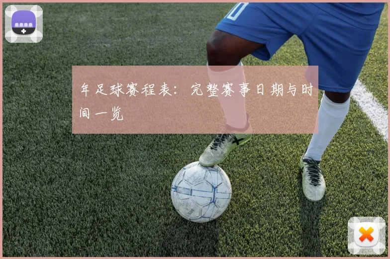年足球赛程表：完整赛事日期与时间一览