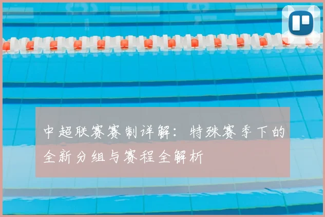 中超联赛赛制详解：特殊赛季下的全新分组与赛程全解析