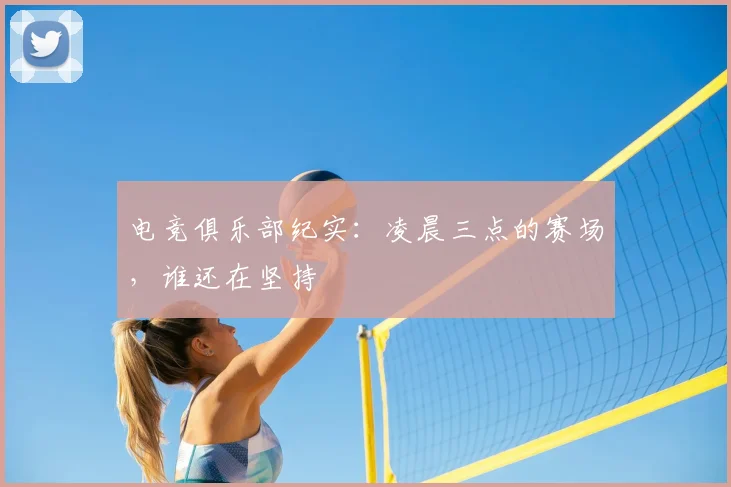 电竞俱乐部纪实：凌晨三点的赛场，谁还在坚持